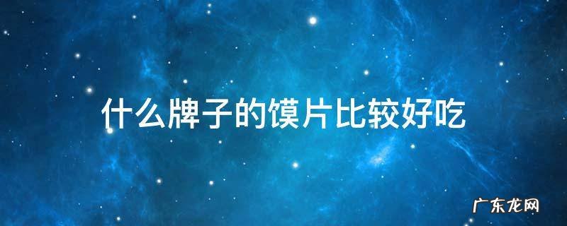 什么牌子的馍片比较好吃