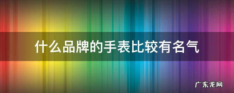 什么品牌的手表比较有名气