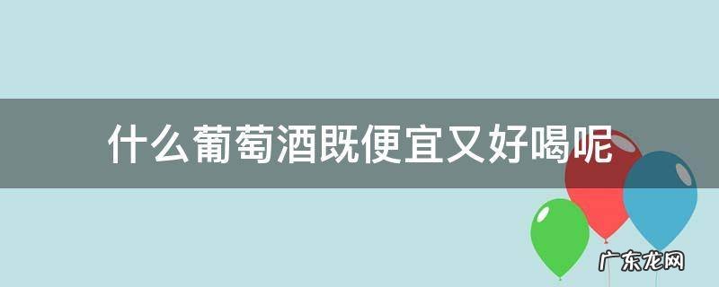 什么葡萄酒既便宜又好喝呢