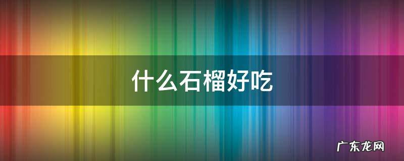 什么石榴好吃