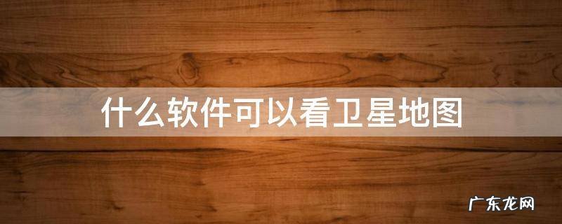 什么软件可以看卫星地图