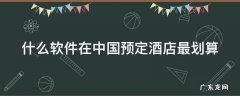 什么软件在中国预定酒店最划算