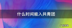 什么时间能入共青团