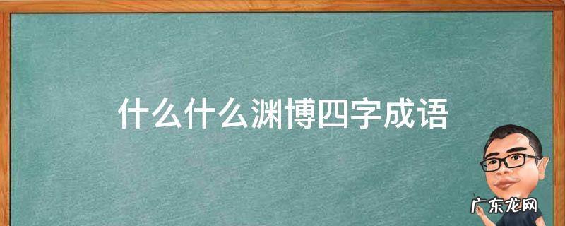 什么什么渊博四字成语