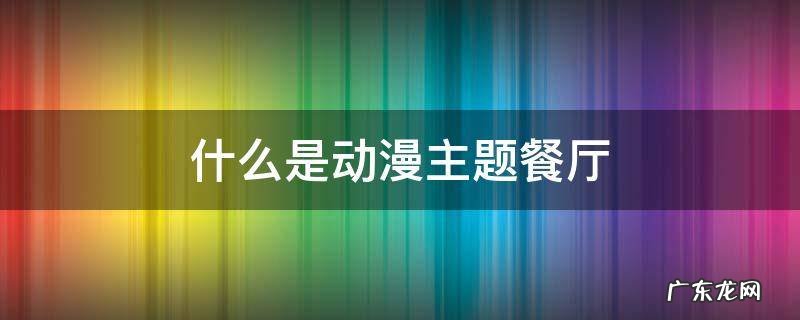 什么是动漫主题餐厅