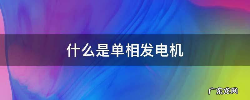 什么是单相发电机