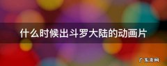 什么时候出斗罗大陆的动画片