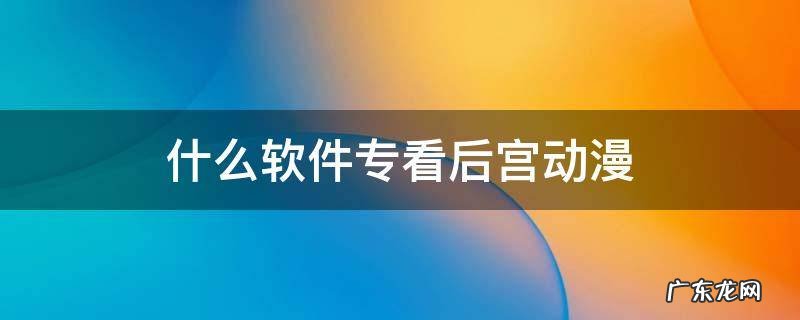 什么软件专看后宫动漫
