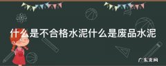 什么是不合格水泥什么是废品水泥