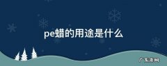 pe蜡的用途是什么,pe蜡是聚乙烯蜡吗
