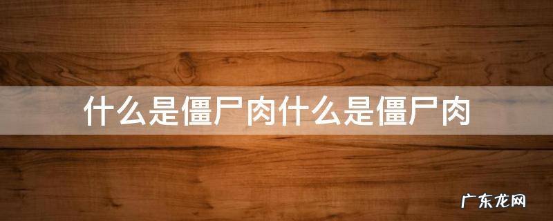 什么是僵尸肉什么是僵尸肉