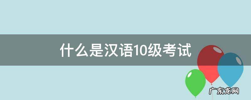 什么是汉语10级考试