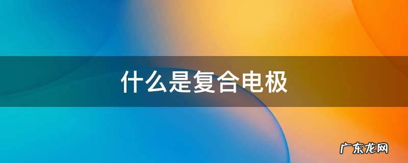 什么是复合电极