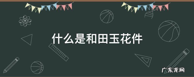 什么是和田玉花件