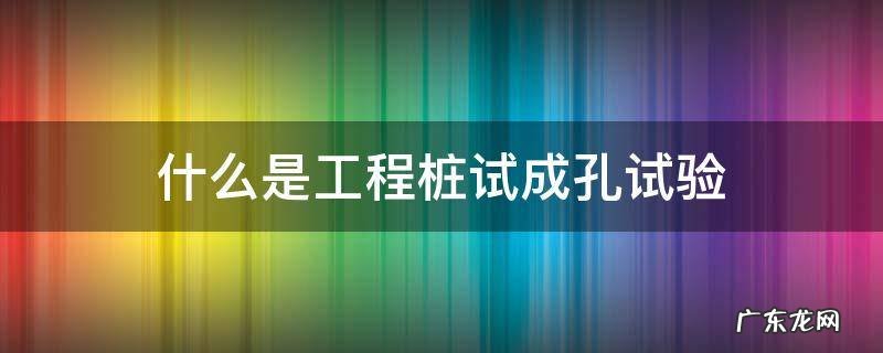 什么是工程桩试成孔试验