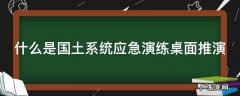 什么是国土系统应急演练桌面推演