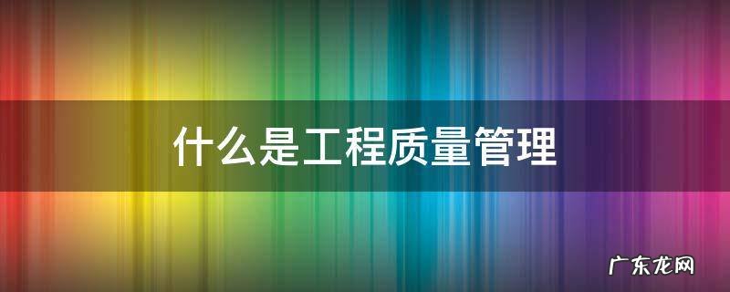 什么是工程质量管理