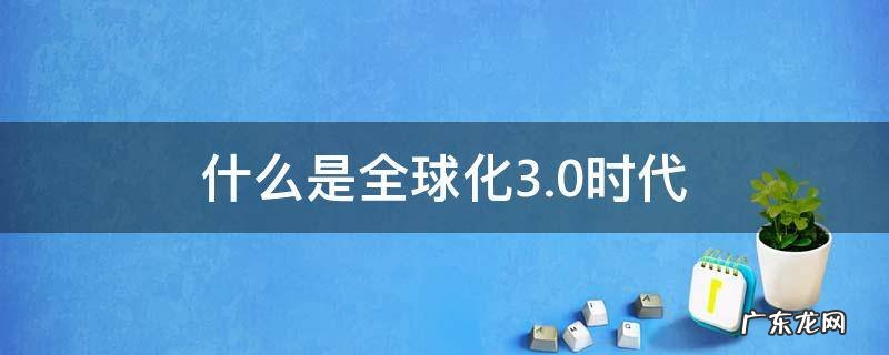 什么是全球化3.0时代