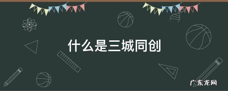 什么是三城同创