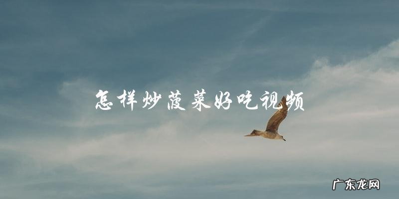 视频教学:如何炒出美味可口的菠菜