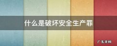 什么是破坏安全生产罪