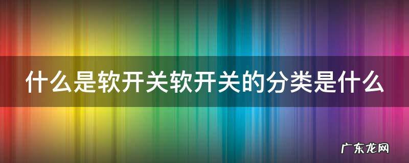 什么是软开关软开关的分类是什么