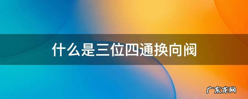 什么是三位四通换向阀