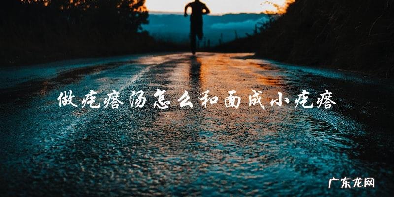 如何制作疙瘩汤并成功和出小疙瘩