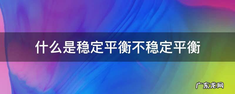 什么是稳定平衡不稳定平衡