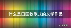 什么是田园牧歌式的文学作品