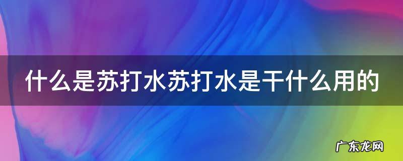 什么是苏打水苏打水是干什么用的