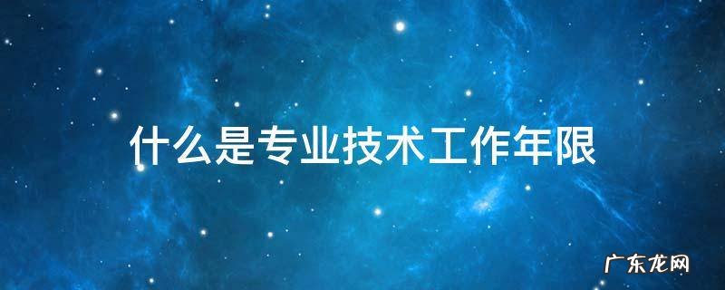 什么是专业技术工作年限