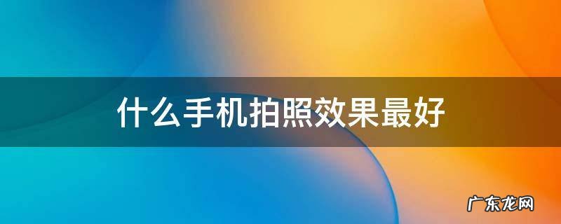 什么手机拍照效果最好