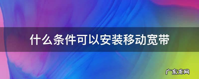 什么条件可以安装移动宽带