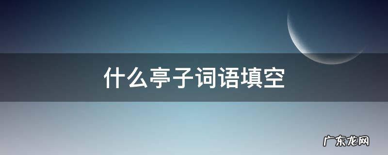 什么亭子词语填空