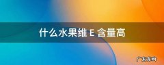 什么水果维Ｅ含量高