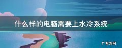 什么样的电脑需要上水冷系统