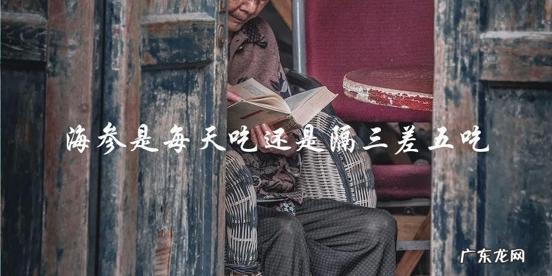 海参应该每天吃还是隔三差五吃?