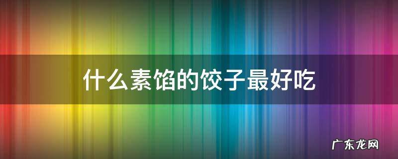 什么素馅的饺子最好吃