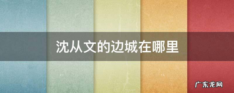 沈从文的边城在哪里