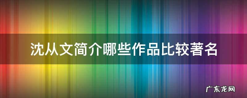 沈从文简介哪些作品比较著名
