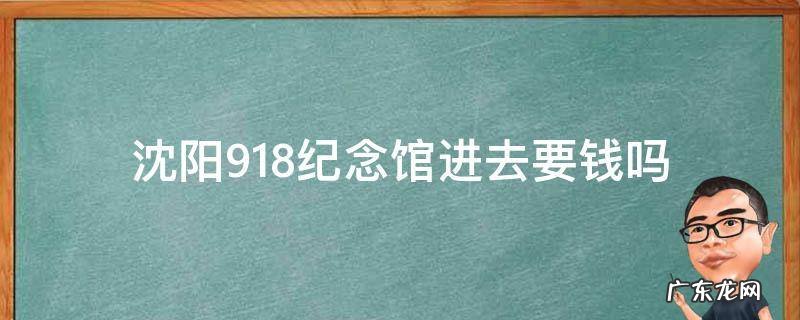 沈阳918纪念馆进去要钱吗
