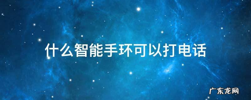 什么智能手环可以打电话