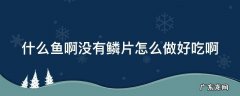 什么鱼啊没有鳞片怎么做好吃啊
