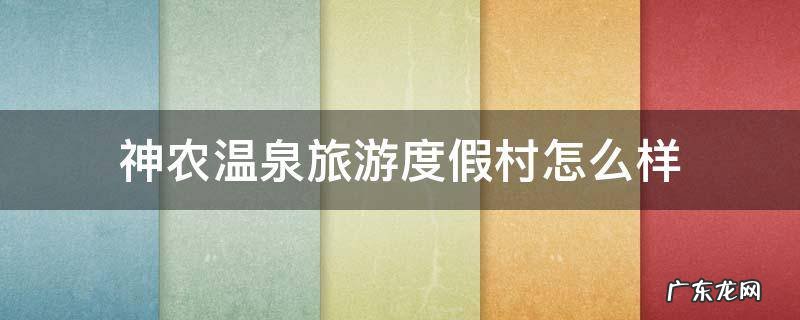 神农温泉旅游度假村怎么样