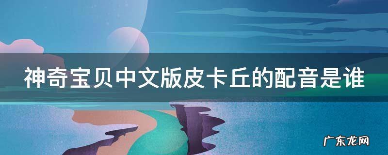 神奇宝贝中文版皮卡丘的配音是谁