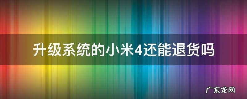 升级系统的小米4还能退货吗