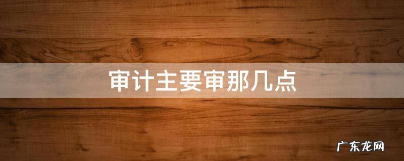 审计主要审那几点