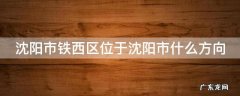 沈阳市铁西区位于沈阳市什么方向