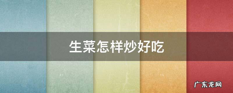 生菜怎样炒好吃